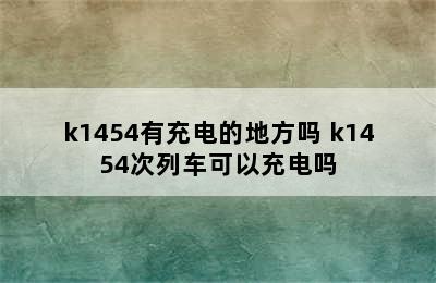 k1454有充电的地方吗 k1454次列车可以充电吗